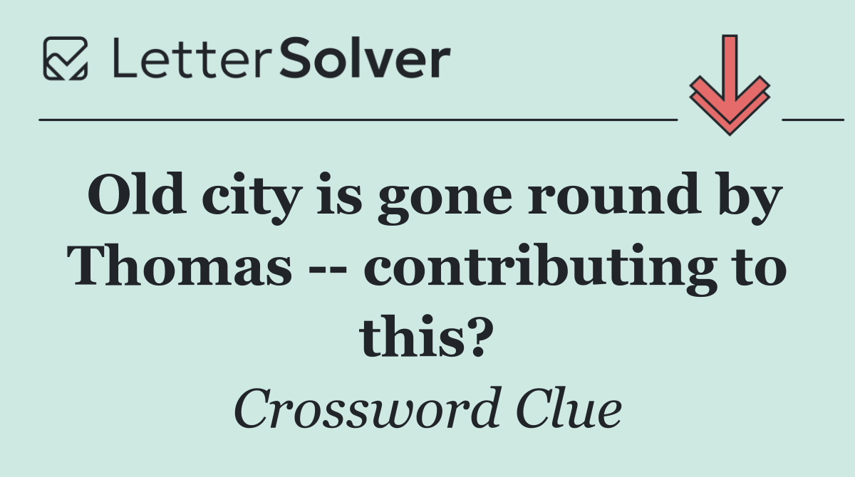 Old city is gone round by Thomas    contributing to this?