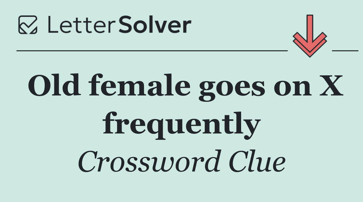 Old female goes on X frequently