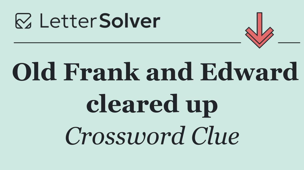 Old Frank and Edward cleared up