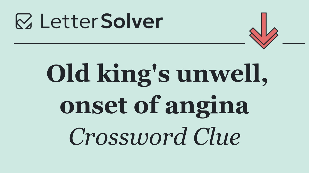 Old king's unwell, onset of angina