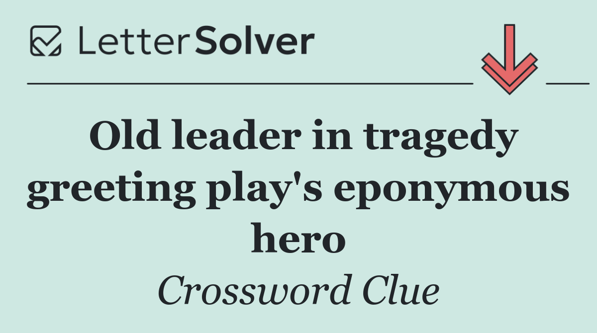 Old leader in tragedy greeting play's eponymous hero