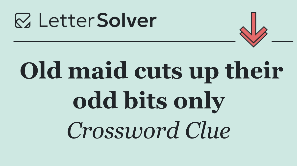 Old maid cuts up their odd bits only