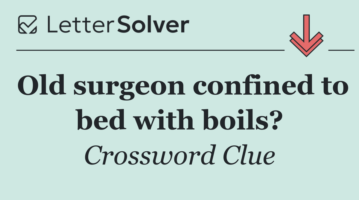 Old surgeon confined to bed with boils?