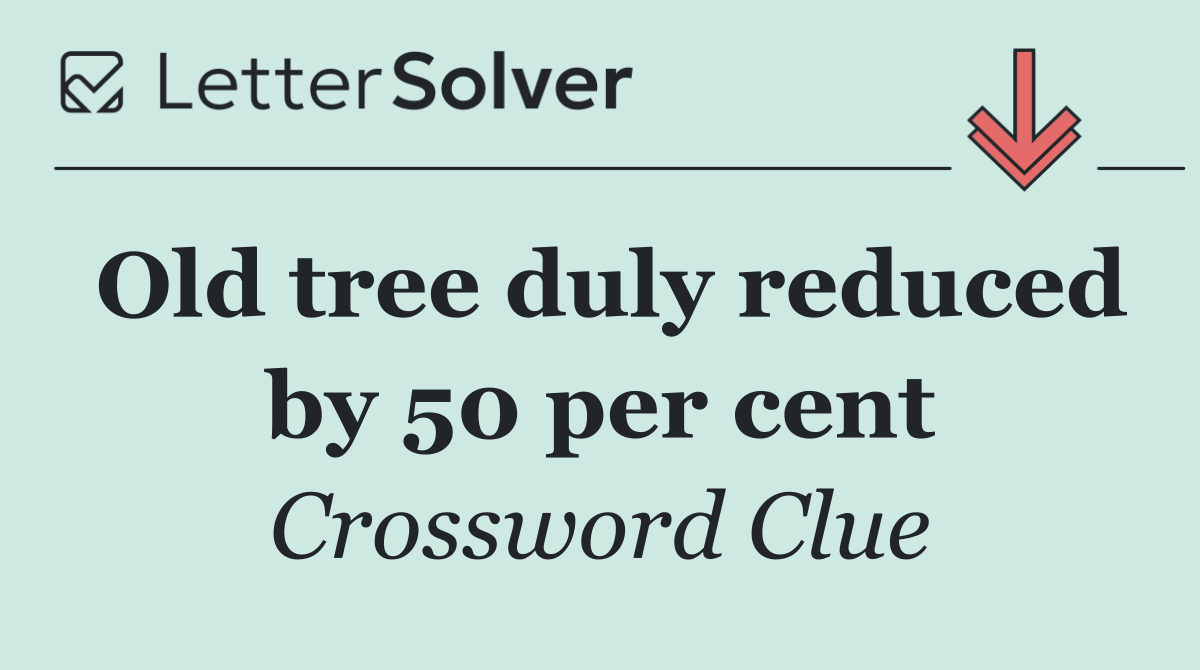 Old tree duly reduced by 50 per cent