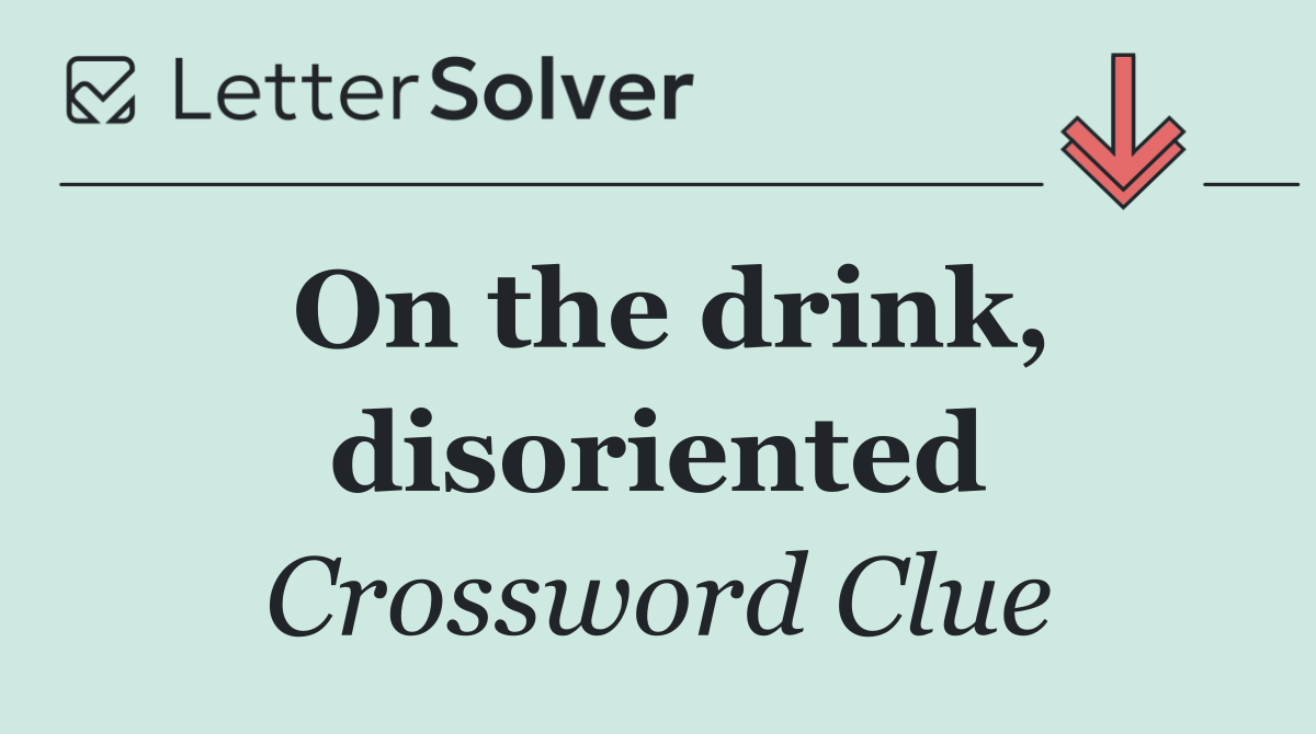 On the drink, disoriented