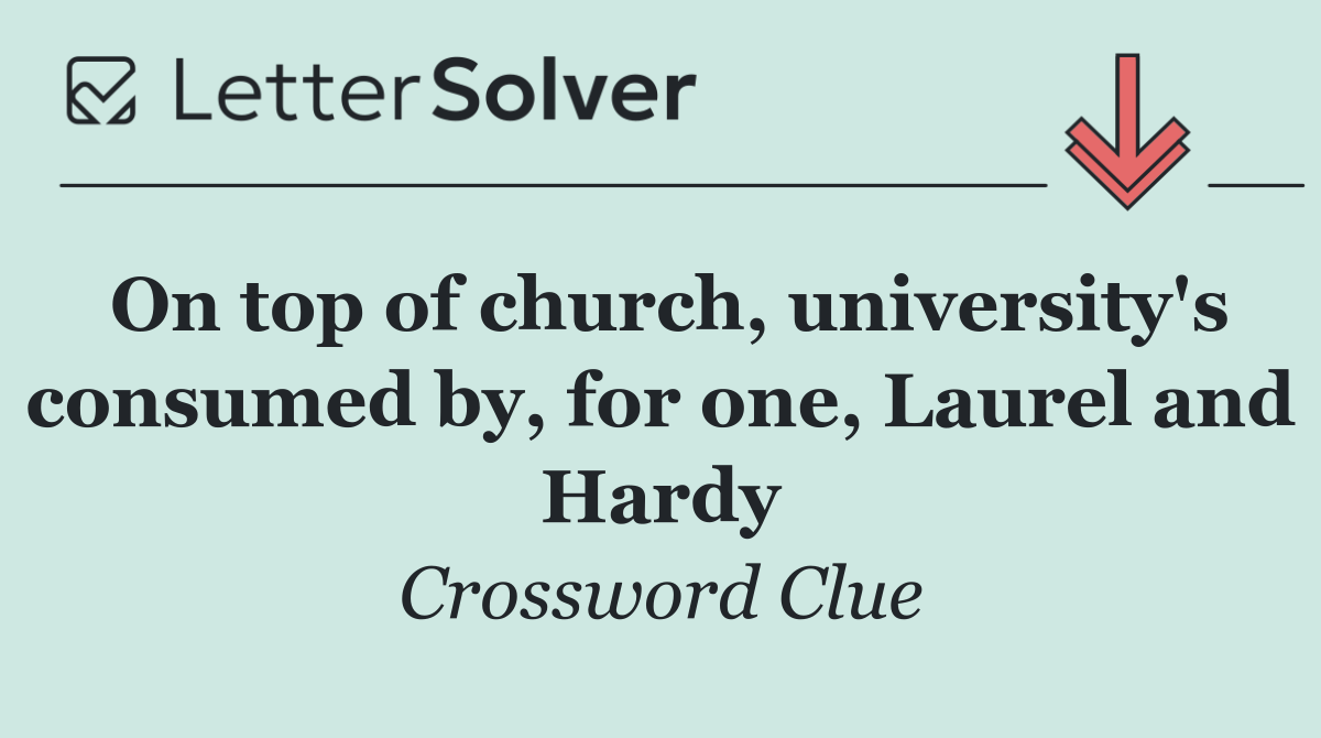 On top of church, university's consumed by, for one, Laurel and Hardy
