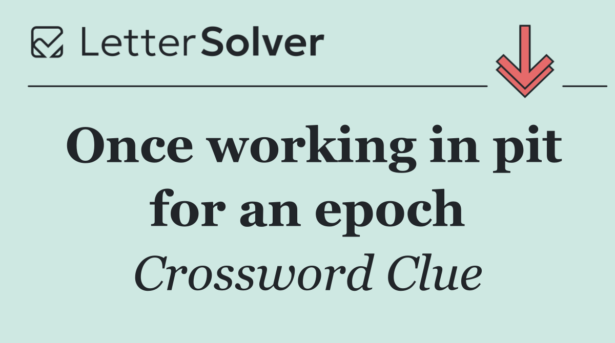 Once working in pit for an epoch