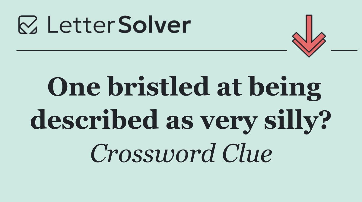 One bristled at being described as very silly?