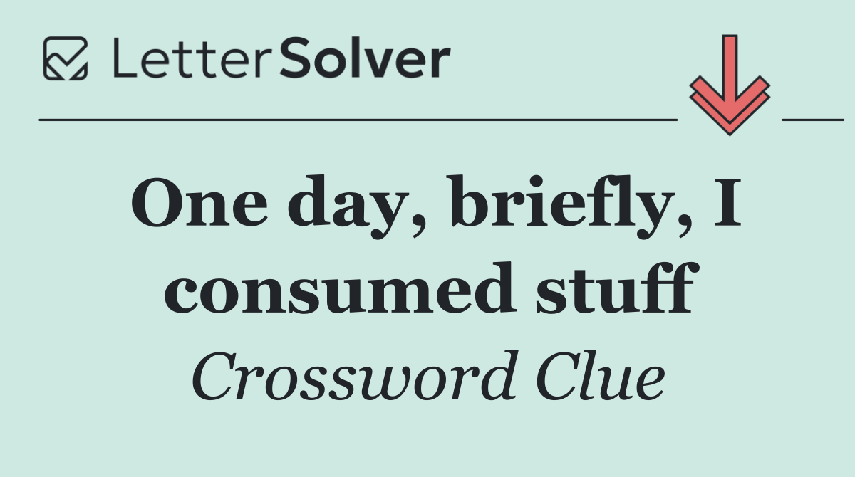 One day, briefly, I consumed stuff