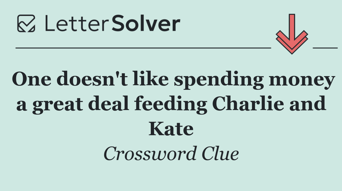One doesn't like spending money a great deal feeding Charlie and Kate