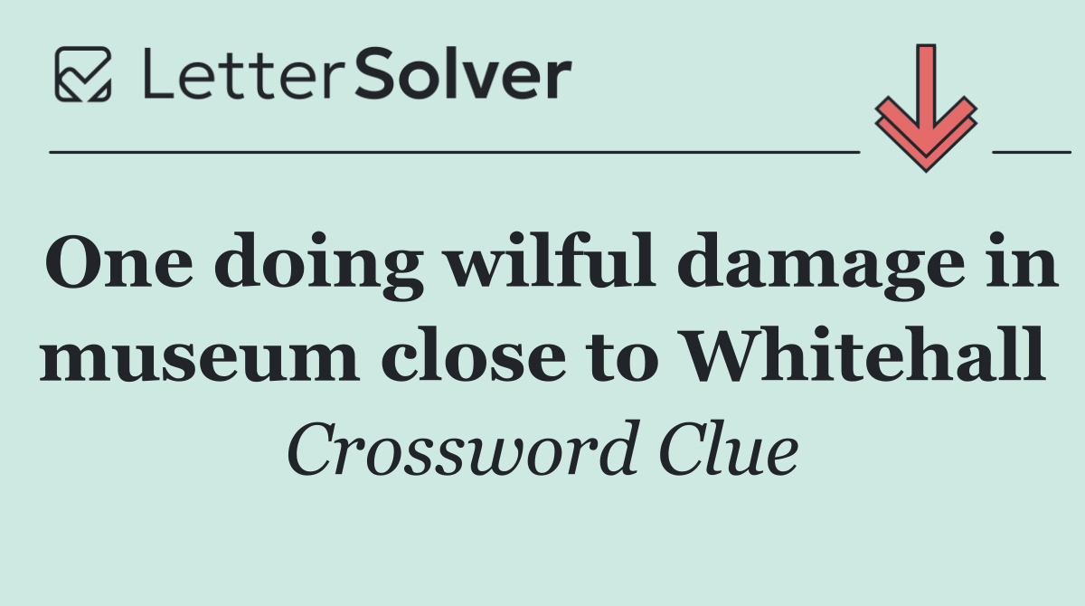 One doing wilful damage in museum close to Whitehall