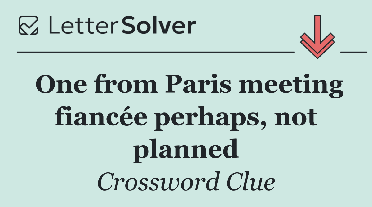One from Paris meeting fiancée perhaps, not planned
