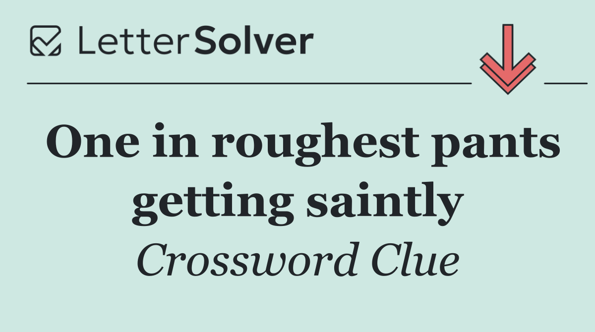 One in roughest pants getting saintly