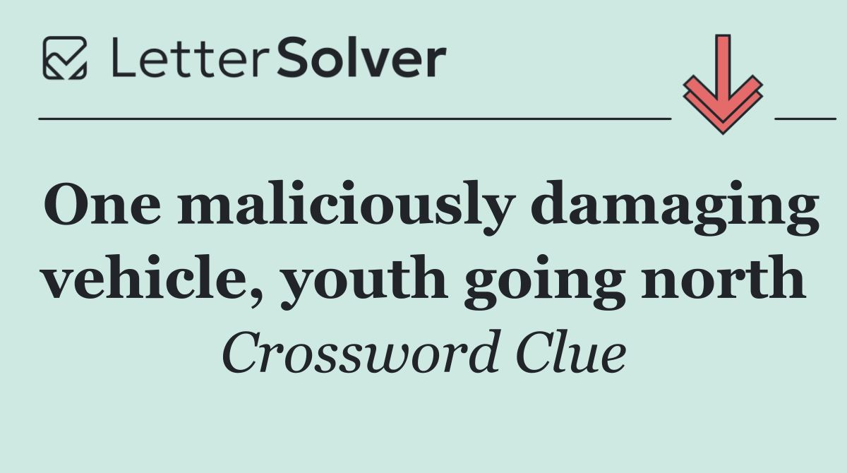 One maliciously damaging vehicle, youth going north