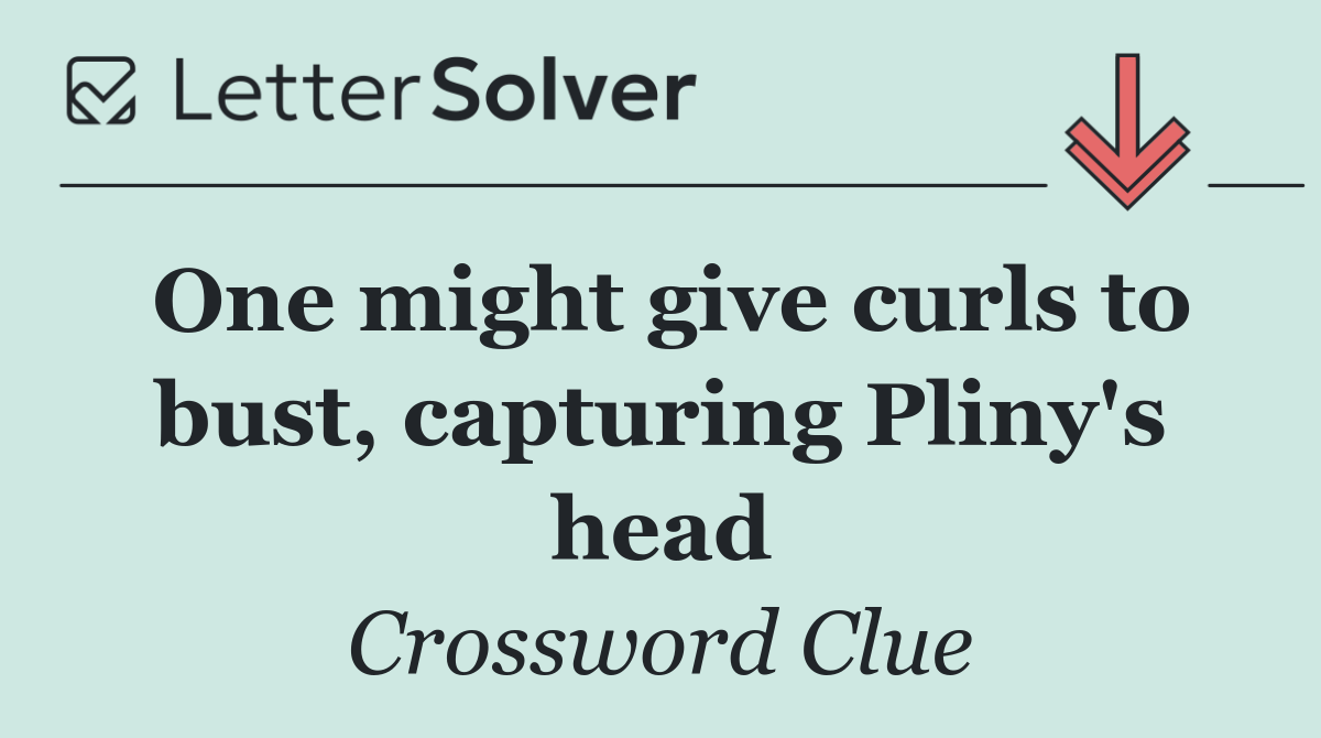 One might give curls to bust, capturing Pliny's head