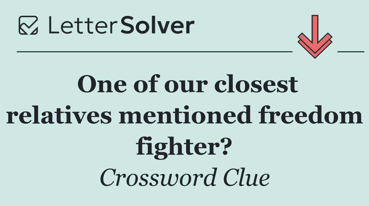 One of our closest relatives mentioned freedom fighter?