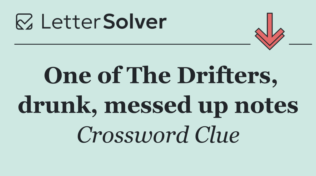 One of The Drifters, drunk, messed up notes