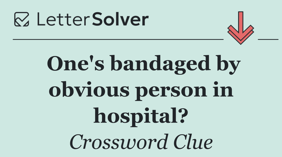 One's bandaged by obvious person in hospital?