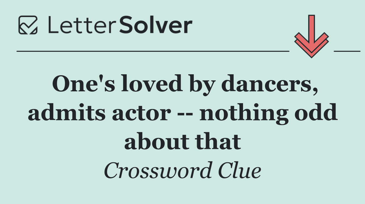 One's loved by dancers, admits actor    nothing odd about that