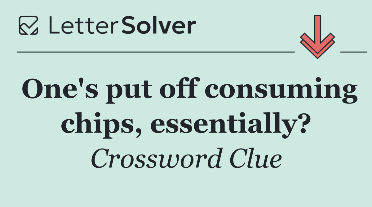One's put off consuming chips, essentially?