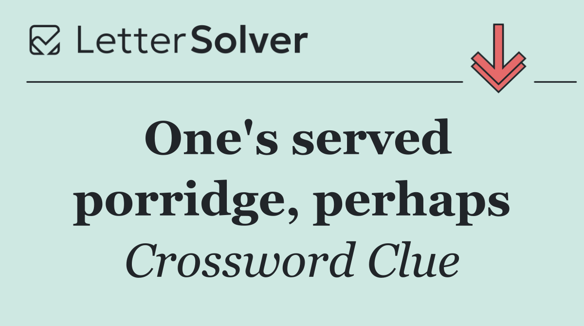 One's served porridge, perhaps