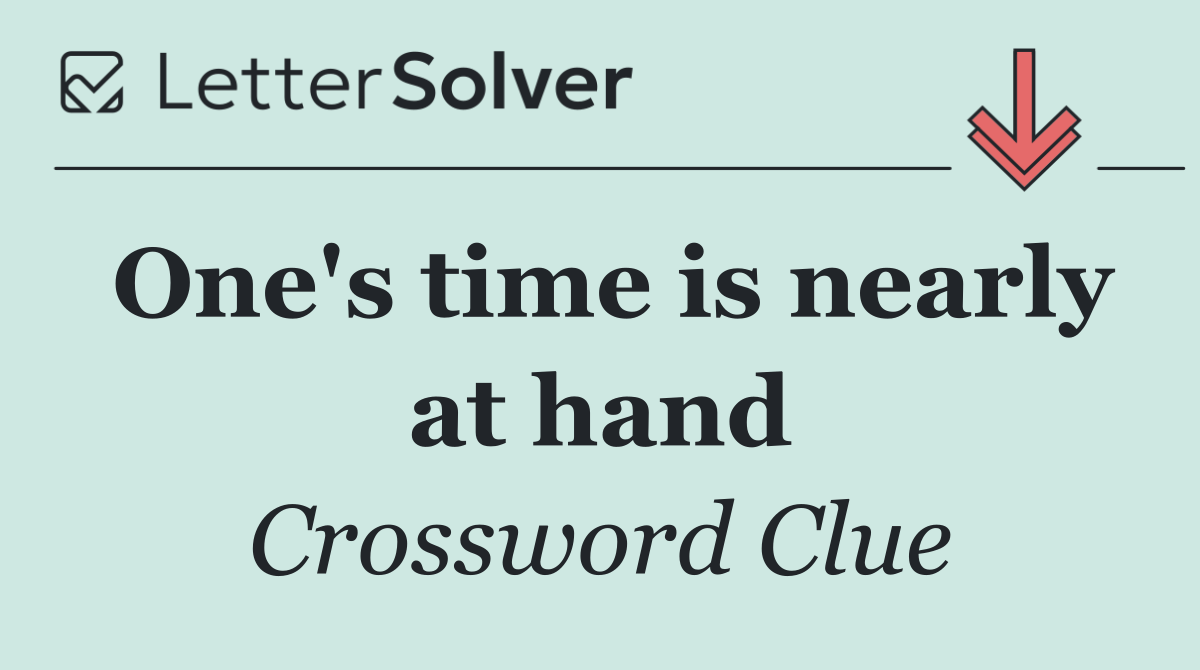 One's time is nearly at hand