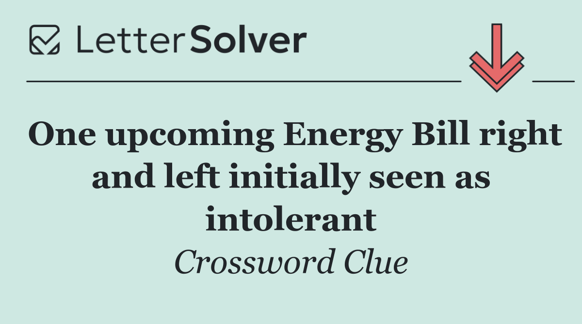 One upcoming Energy Bill right and left initially seen as intolerant