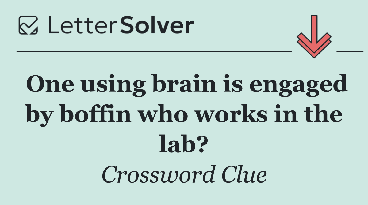 One using brain is engaged by boffin who works in the lab?