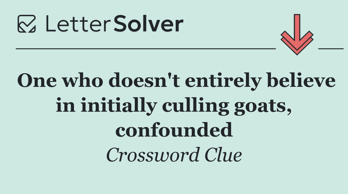 One who doesn't entirely believe in initially culling goats, confounded