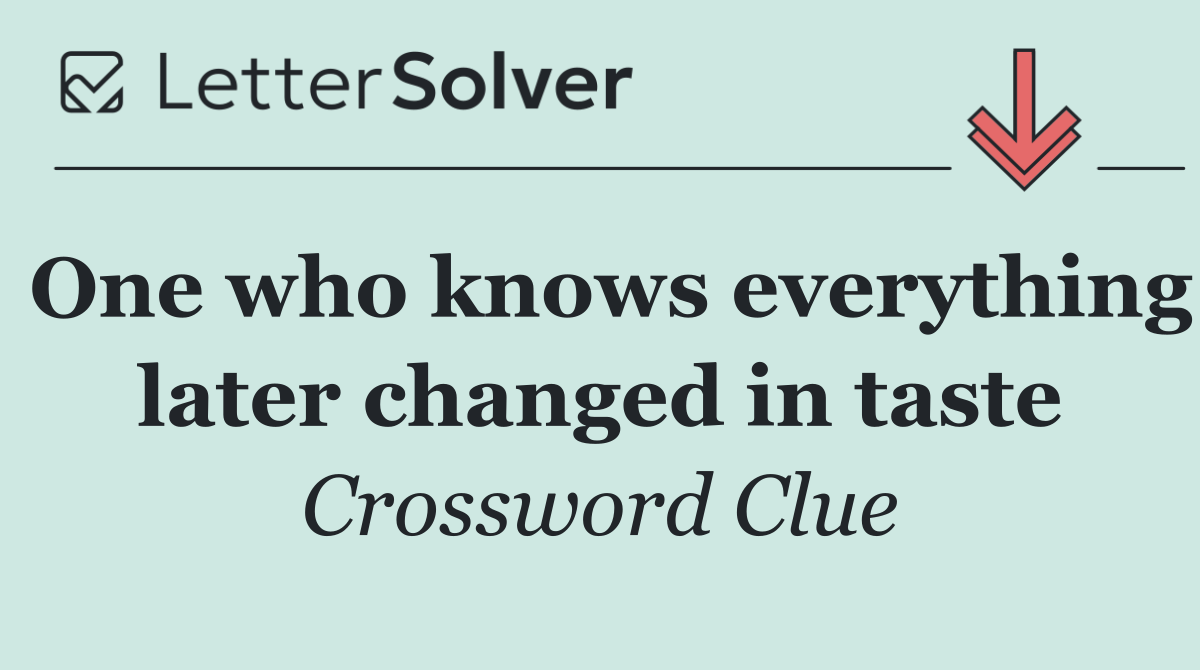One who knows everything later changed in taste
