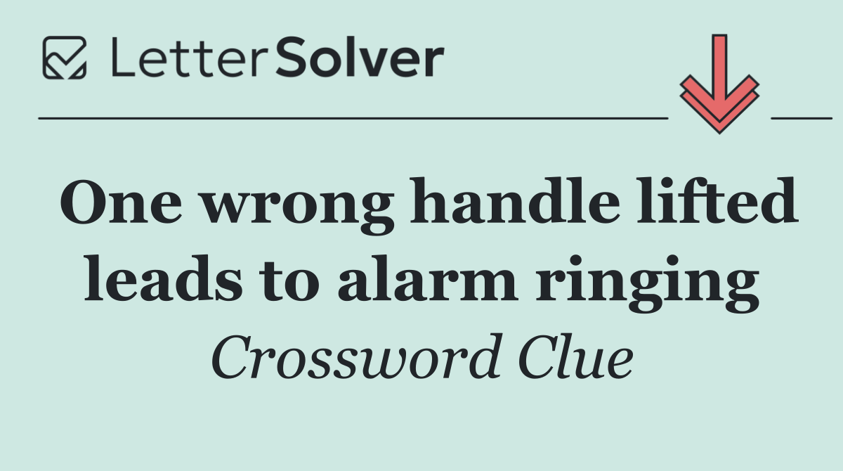 One wrong handle lifted leads to alarm ringing