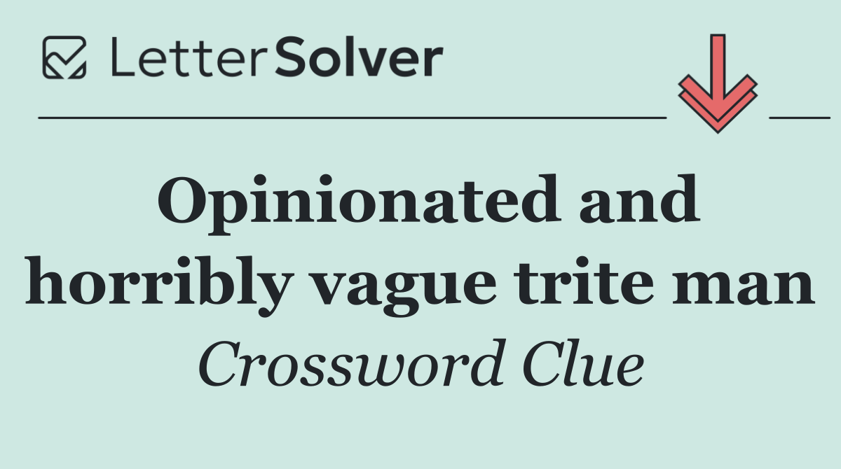 Opinionated and horribly vague trite man