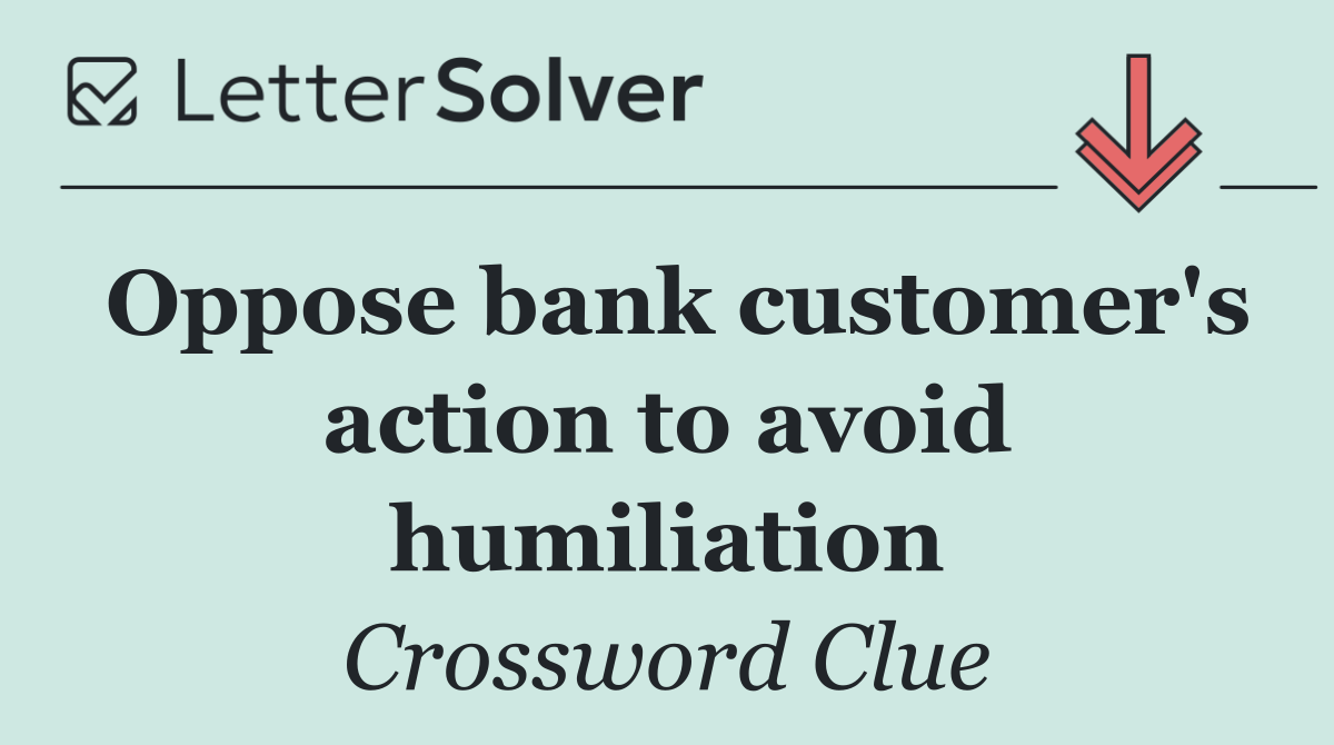 Oppose bank customer's action to avoid humiliation