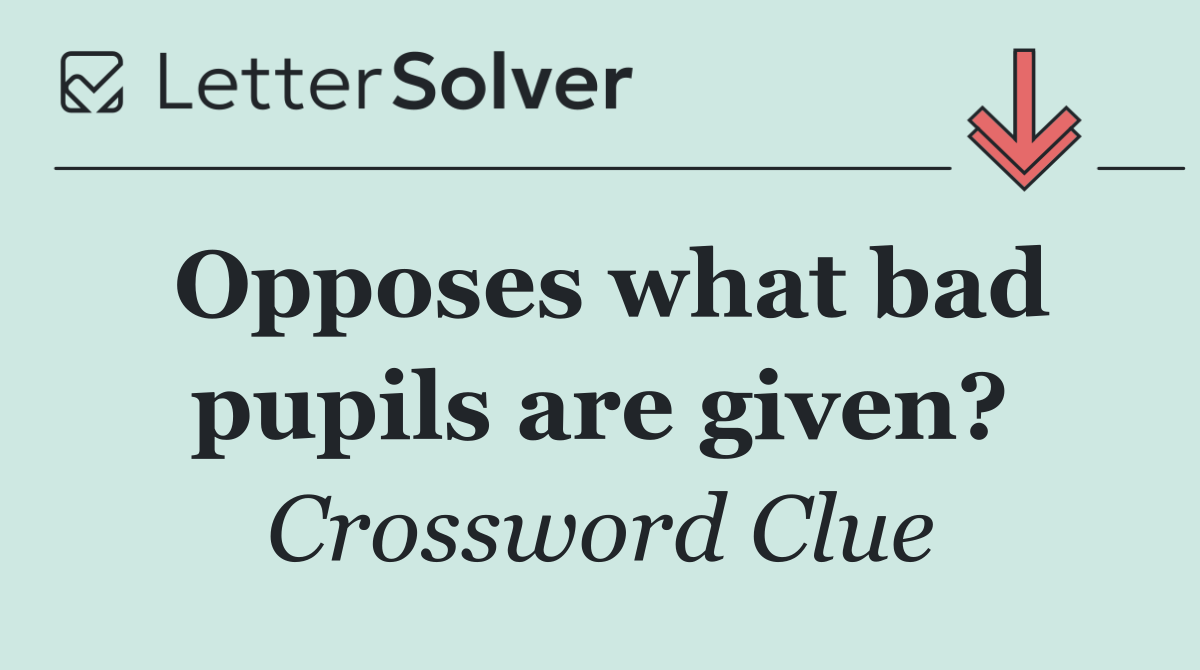 Opposes what bad pupils are given?