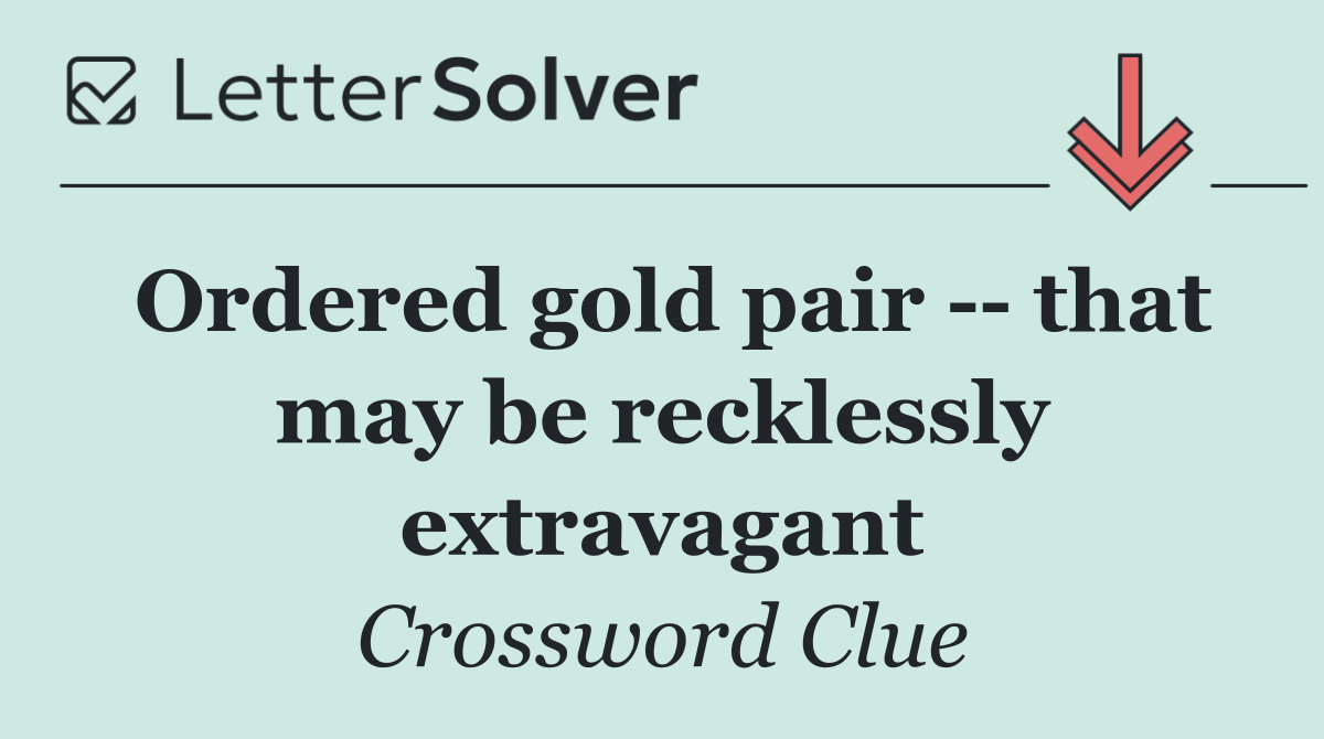 Ordered gold pair    that may be recklessly extravagant