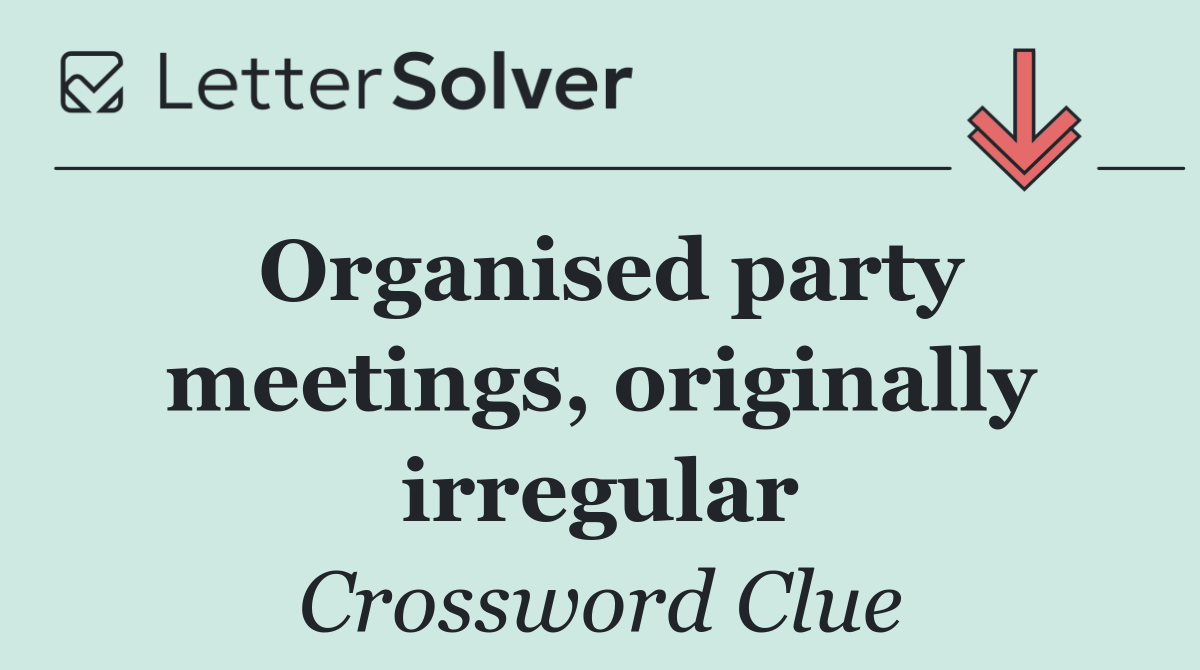 Organised party meetings, originally irregular