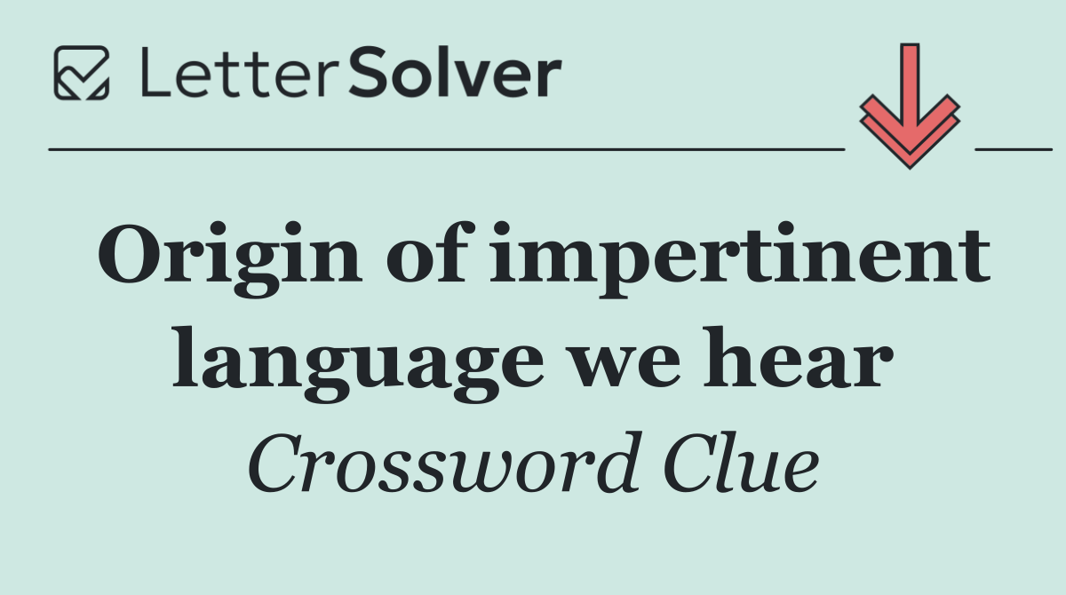 Origin of impertinent language we hear