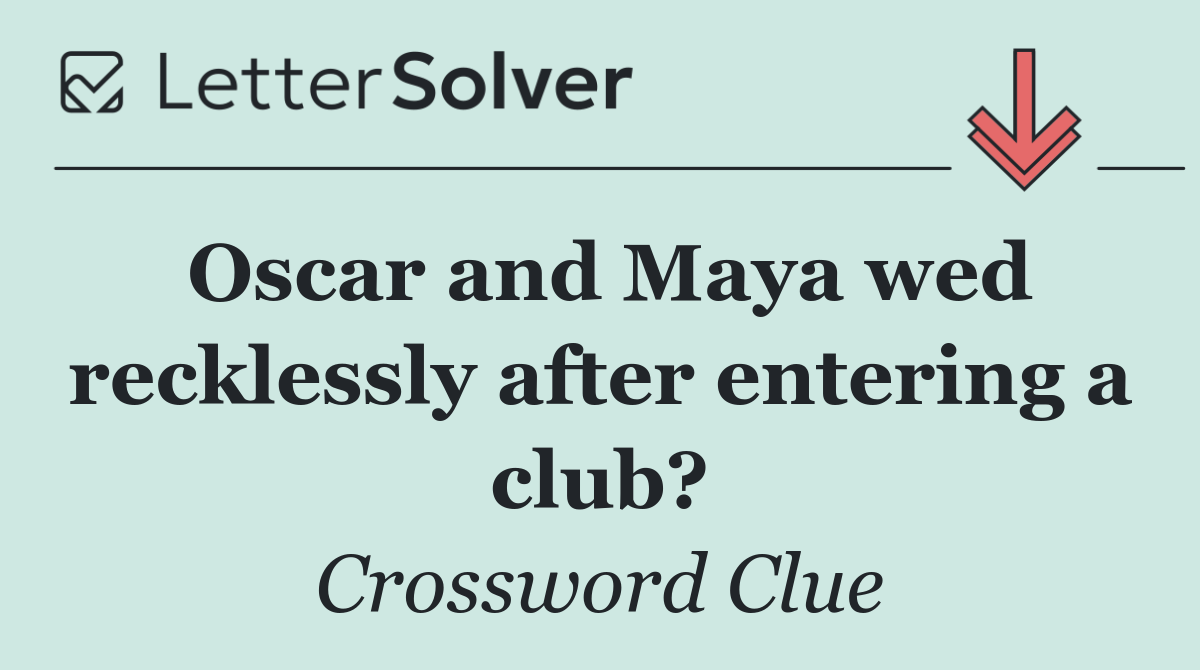 Oscar and Maya wed recklessly after entering a club?