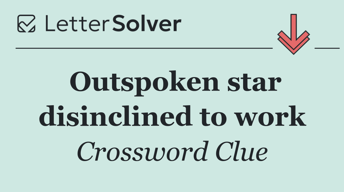 Outspoken star disinclined to work