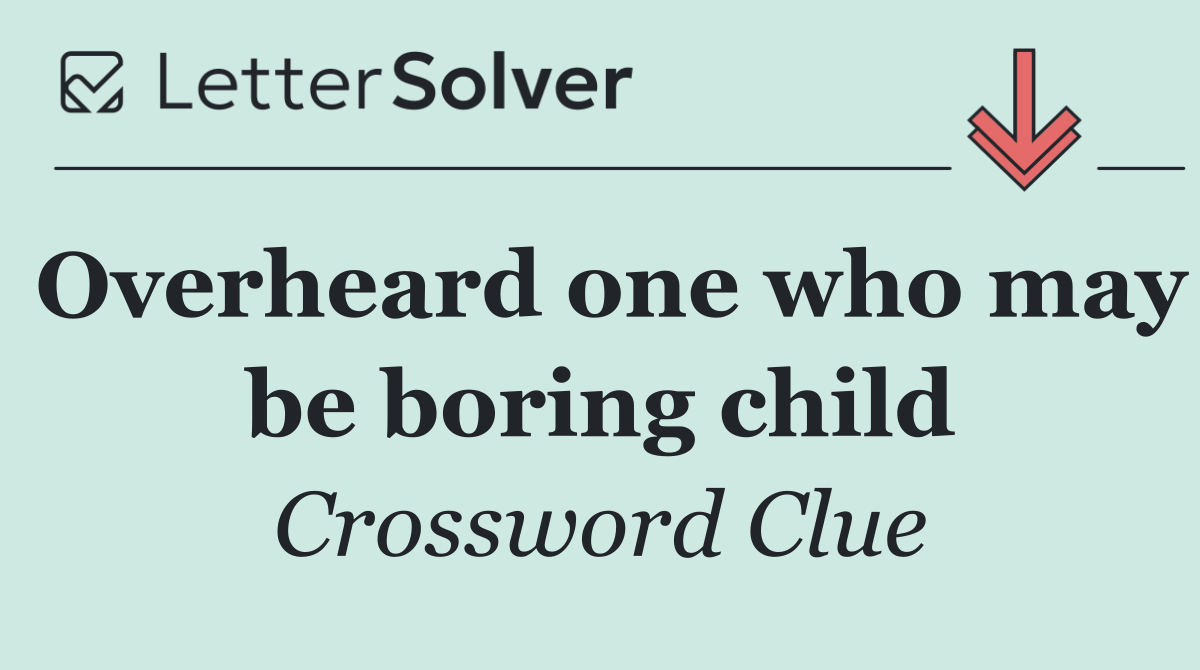 Overheard one who may be boring child
