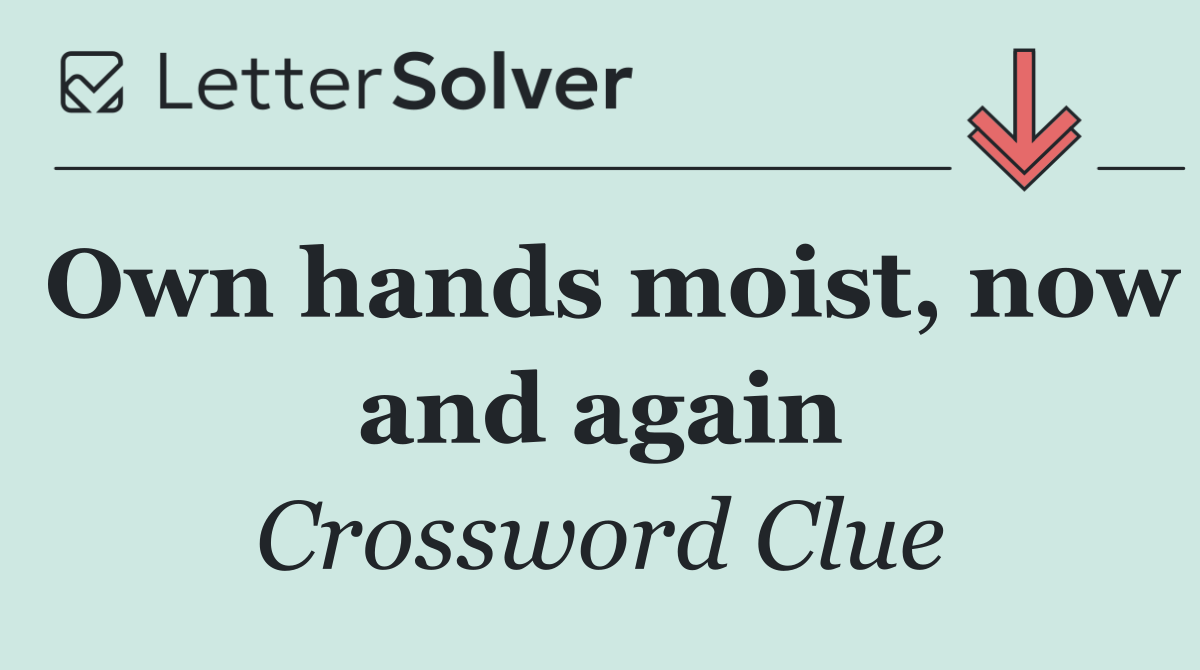 Own hands moist, now and again