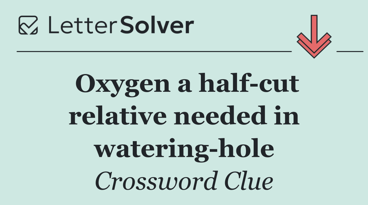 Oxygen a half cut relative needed in watering hole