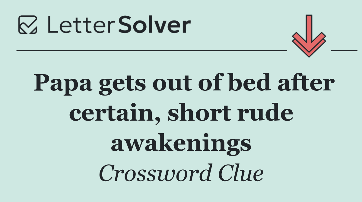 Papa gets out of bed after certain, short rude awakenings
