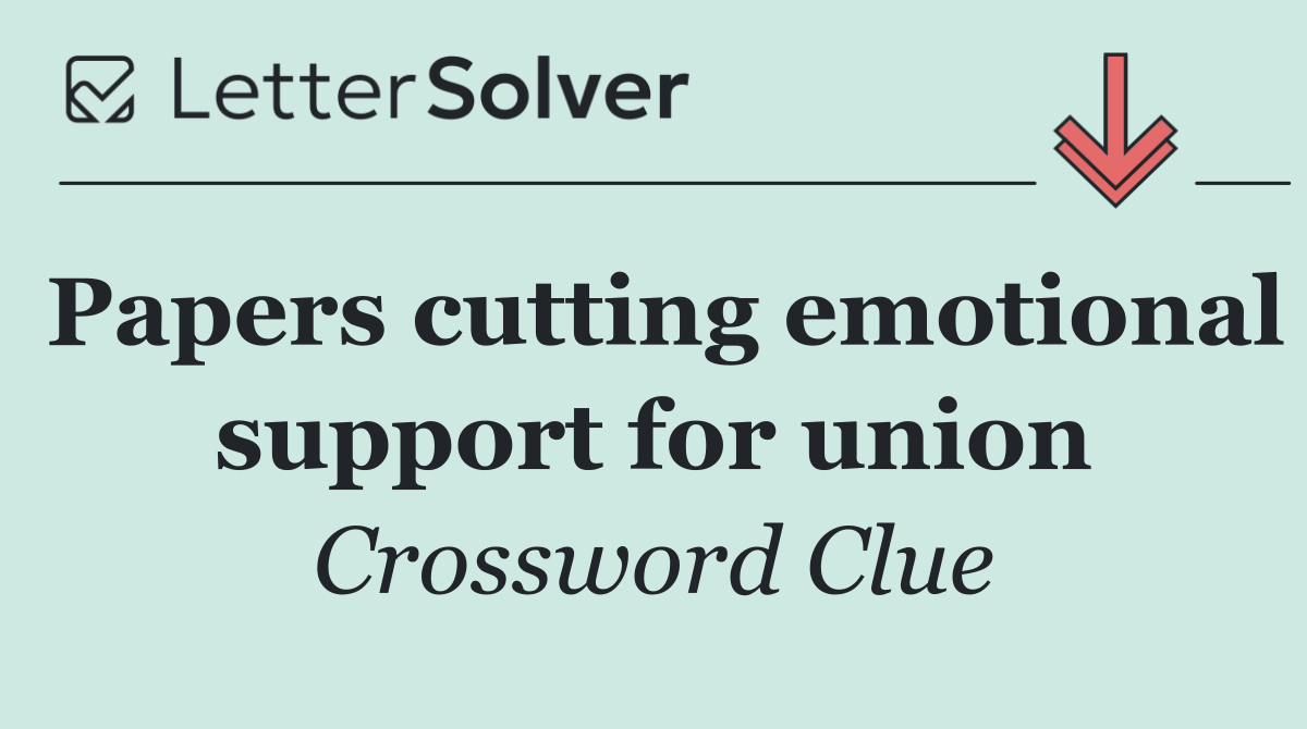 Papers cutting emotional support for union
