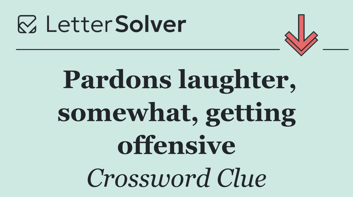 Pardons laughter, somewhat, getting offensive