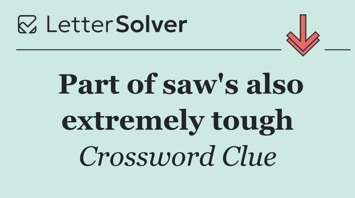 Part of saw's also extremely tough