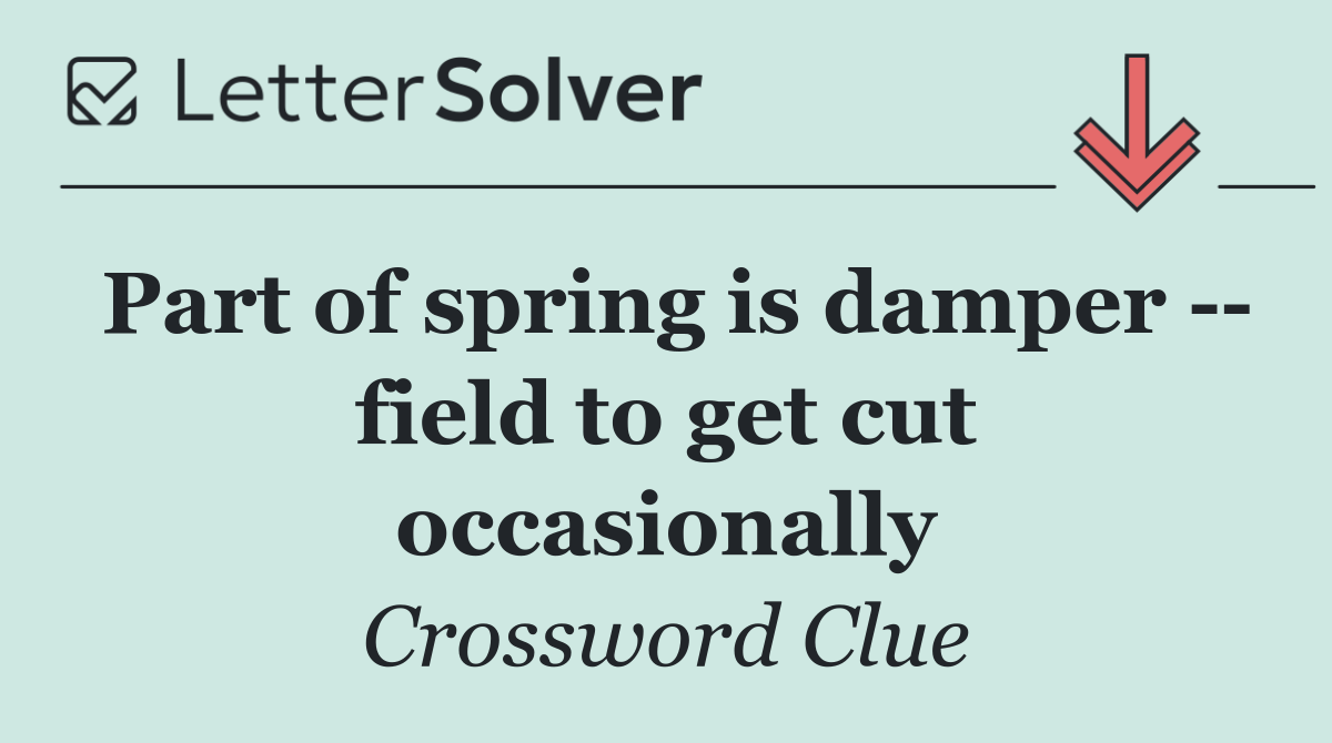 Part of spring is damper    field to get cut occasionally