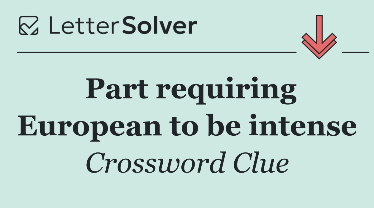 Part requiring European to be intense