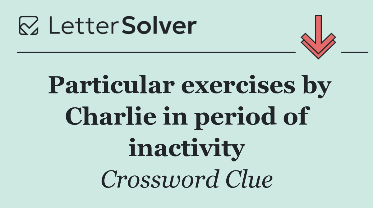 Particular exercises by Charlie in period of inactivity