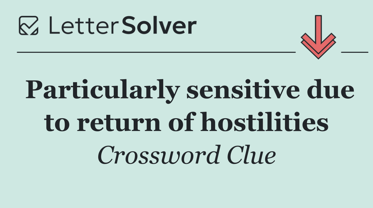 Particularly sensitive due to return of hostilities
